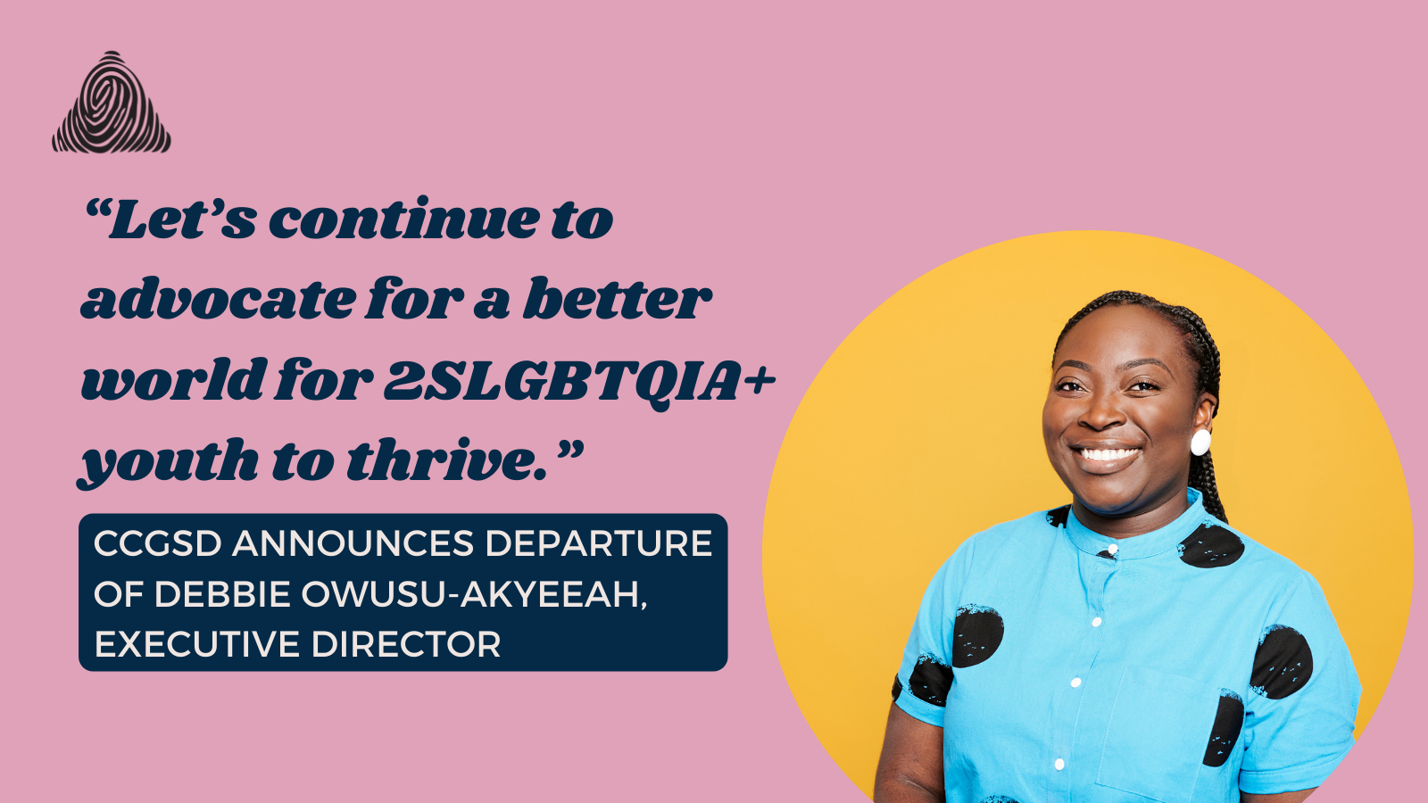 “Let’s continue to advocate for a better world for 2SLGBTQIA+ youth to thrive.” CCGSD Announces Departure of Debbie Owusu-Akyeeah,      Executive Director.