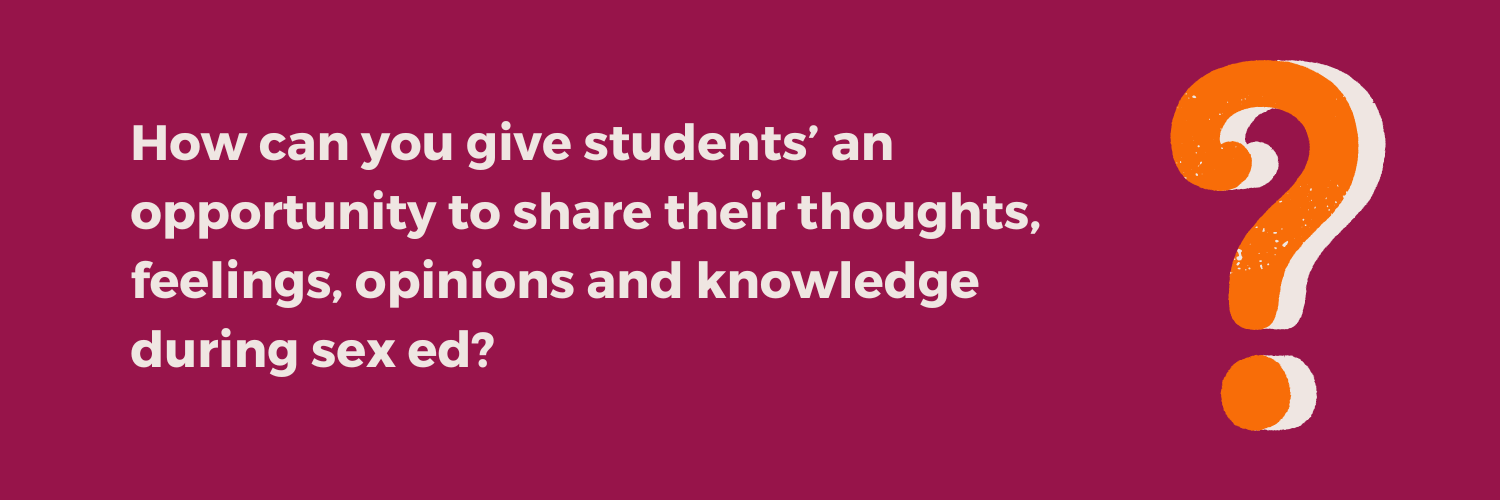 Reflection question from the Not Just the Tip Toolkit Module 2: "How can you give students’ an opportunity to share their thoughts, feelings, opinions and knowledge during sex ed?"